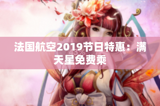 法国航空2019节日特惠：满天星免费乘