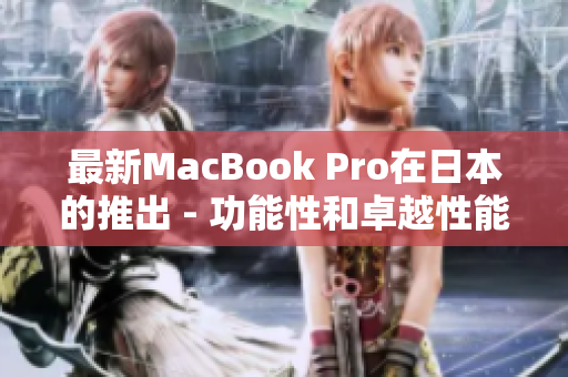 最新MacBook Pro在日本的推出 - 功能性和卓越性能