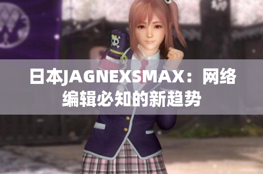 日本JAGNEXSMAX：网络编辑必知的新趋势
