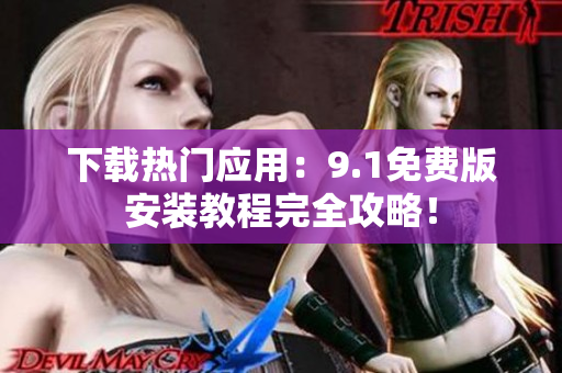 下载热门应用：9.1免费版安装教程完全攻略！
