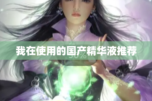 我在使用的国产精华液推荐