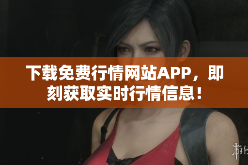 下载免费行情网站APP，即刻获取实时行情信息！