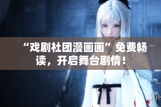 “戏剧社团漫画画”免费畅读，开启舞台剧情！