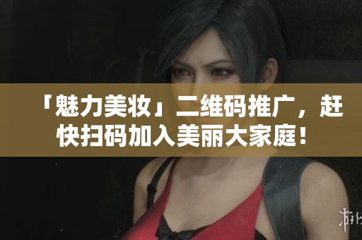 「魅力美妆」二维码推广，赶快扫码加入美丽大家庭！