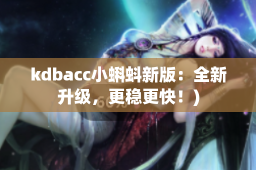 kdbacc小蝌蚪新版：全新升级，更稳更快！)