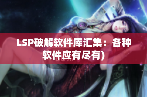 LSP破解软件库汇集：各种软件应有尽有)