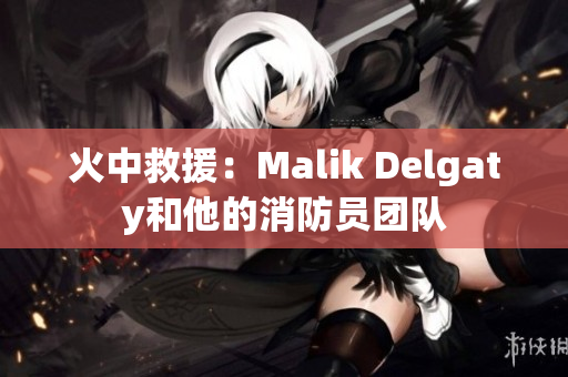 火中救援：Malik Delgaty和他的消防员团队