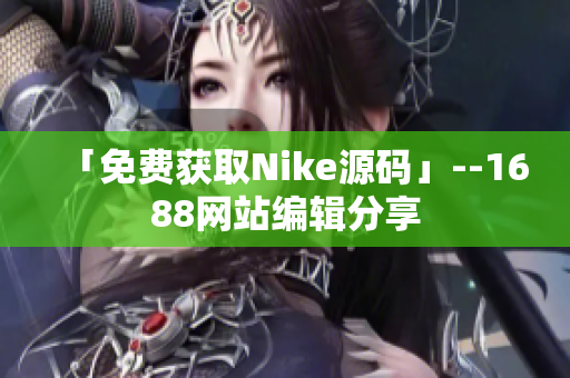 「免费获取Nike源码」--1688网站编辑分享