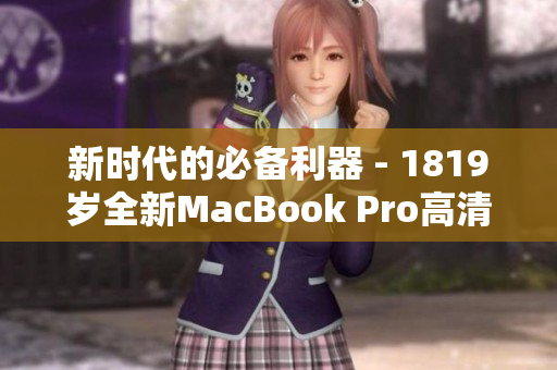 新时代的必备利器 - 1819岁全新MacBook Pro高清版
