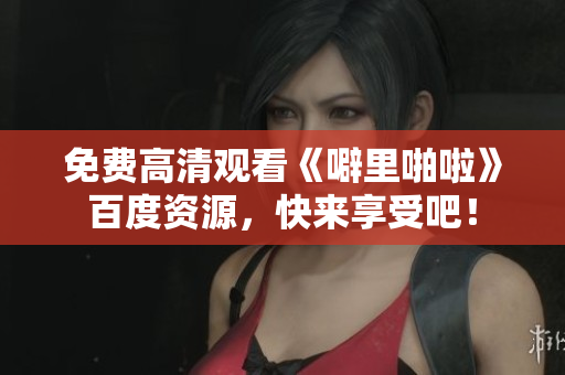 免费高清观看《噼里啪啦》百度资源，快来享受吧！