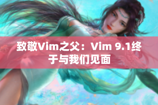 致敬Vim之父：Vim 9.1终于与我们见面
