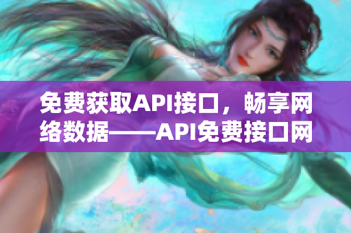 免费获取API接口，畅享网络数据——API免费接口网站