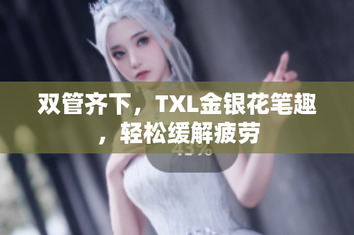 双管齐下，TXL金银花笔趣，轻松缓解疲劳