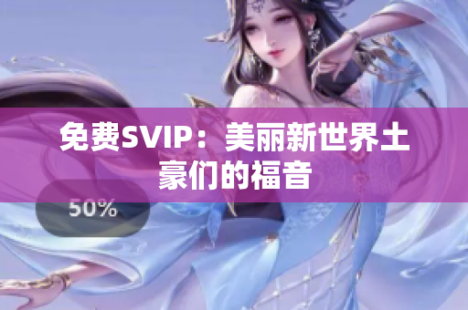免费SVIP：美丽新世界土豪们的福音