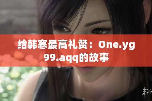 给韩寒最高礼赞：One.yg99.aqq的故事