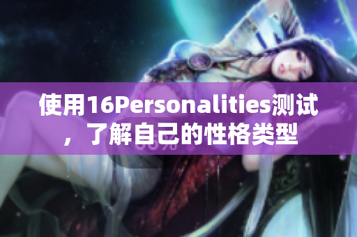 使用16Personalities测试，了解自己的性格类型