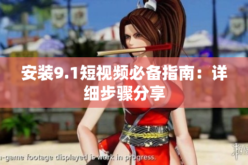 安装9.1短视频必备指南：详细步骤分享