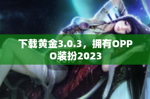 下载黄金3.0.3，拥有OPPO装扮2023