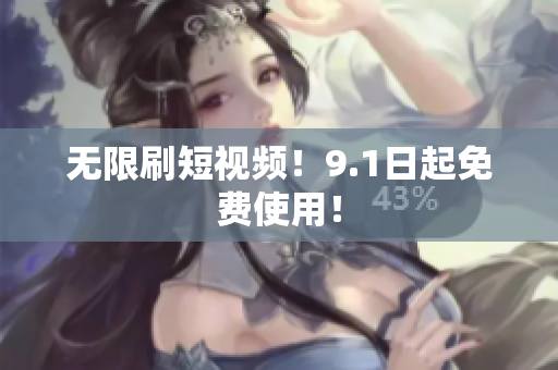 无限刷短视频！9.1日起免费使用！