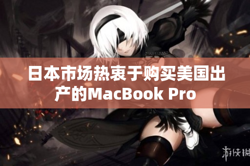日本市场热衷于购买美国出产的MacBook Pro