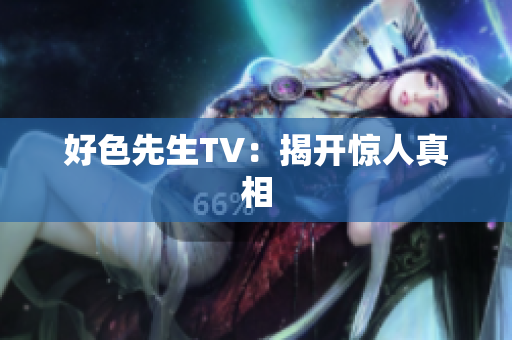 好色先生TV：揭开惊人真相
