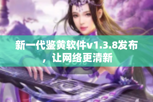 新一代鉴黄软件v1.3.8发布，让网络更清新