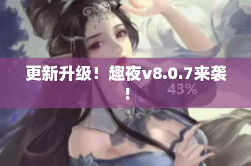 更新升级！趣夜v8.0.7来袭！