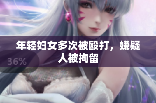 年轻妇女多次被殴打，嫌疑人被拘留