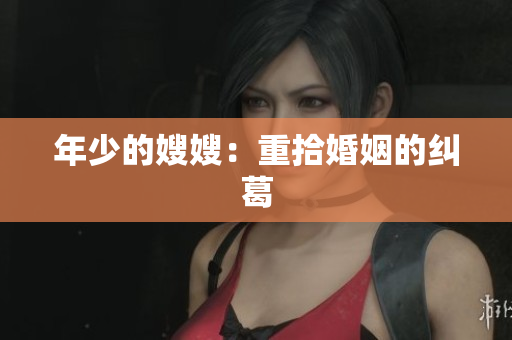 年少的嫂嫂：重拾婚姻的纠葛