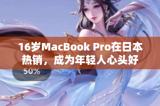 16岁MacBook Pro在日本热销，成为年轻人心头好