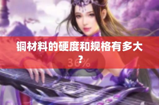 铜材料的硬度和规格有多大？