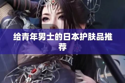 给青年男士的日本护肤品推荐