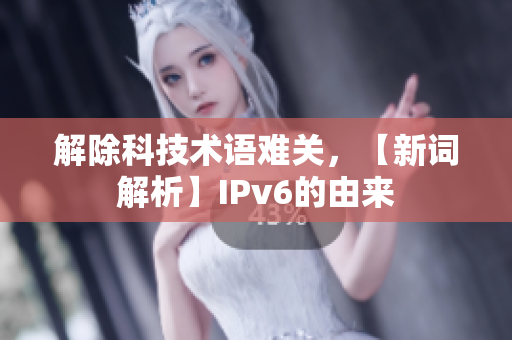 解除科技术语难关，【新词解析】IPv6的由来