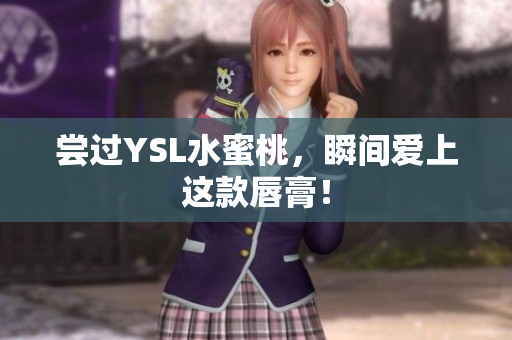 尝过YSL水蜜桃，瞬间爱上这款唇膏！