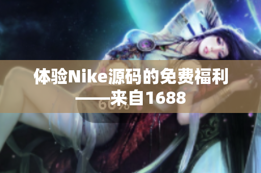 体验Nike源码的免费福利——来自1688