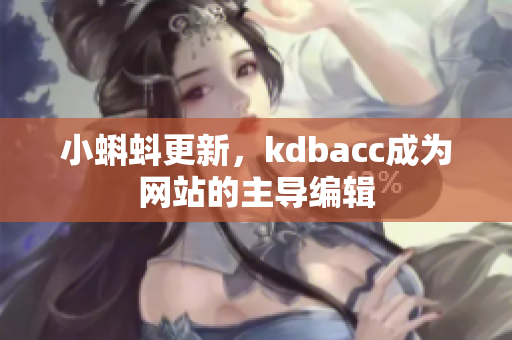 小蝌蚪更新，kdbacc成为网站的主导编辑