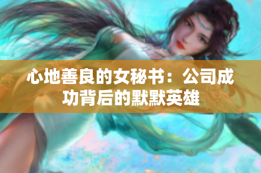 心地善良的女秘书：公司成功背后的默默英雄