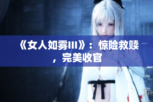 《女人如雾III》：惊险救赎，完美收官