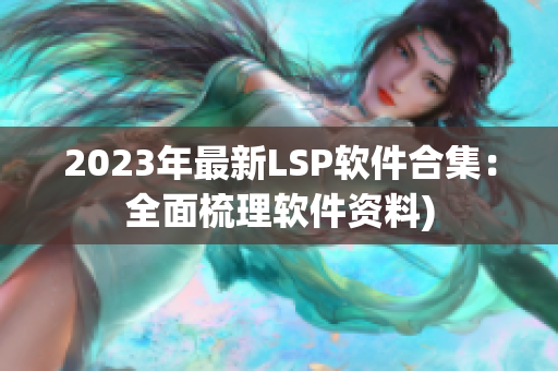 2023年最新LSP软件合集：全面梳理软件资料)