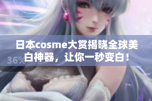 日本cosme大赏揭晓全球美白神器，让你一秒变白！
