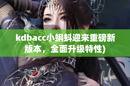 kdbacc小蝌蚪迎来重磅新版本，全面升级特性)