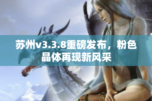 苏州v3.3.8重磅发布，粉色晶体再现新风采