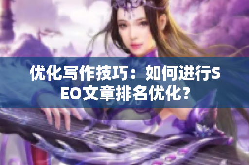 优化写作技巧：如何进行SEO文章排名优化？
