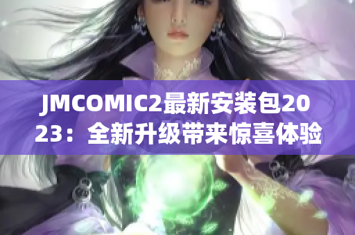 JMCOMIC2最新安装包2023：全新升级带来惊喜体验！