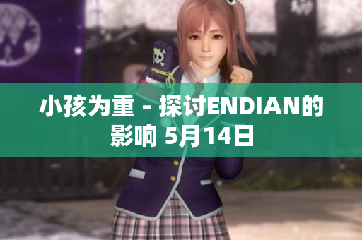 小孩为重 - 探讨ENDIAN的影响 5月14日