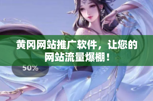 黄冈网站推广软件，让您的网站流量爆棚！