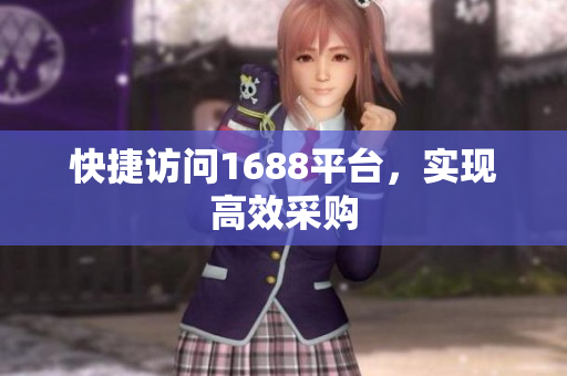 快捷访问1688平台，实现高效采购