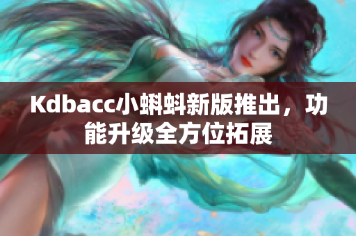 Kdbacc小蝌蚪新版推出，功能升级全方位拓展