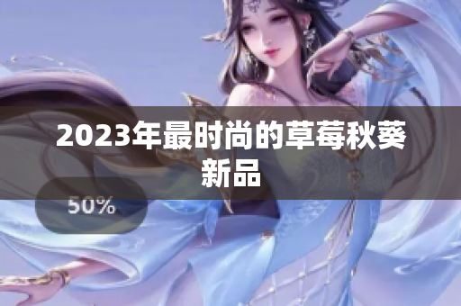 2023年最时尚的草莓秋葵新品