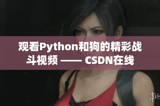 观看Python和狗的精彩战斗视频 —— CSDN在线